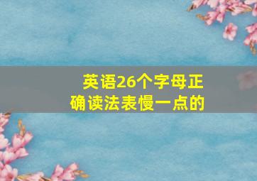 英语26个字母正确读法表慢一点的