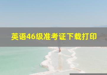 英语46级准考证下载打印