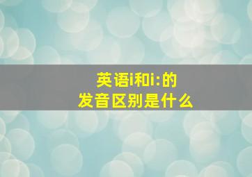 英语i和i:的发音区别是什么