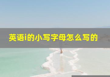 英语i的小写字母怎么写的