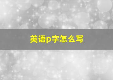 英语p字怎么写