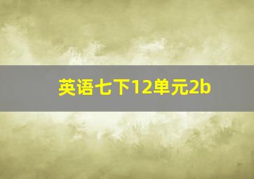 英语七下12单元2b