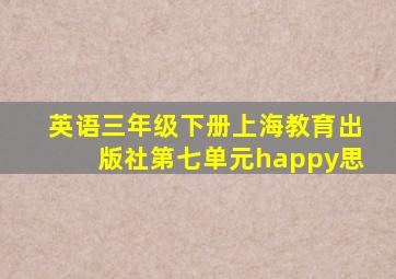 英语三年级下册上海教育出版社第七单元happy思