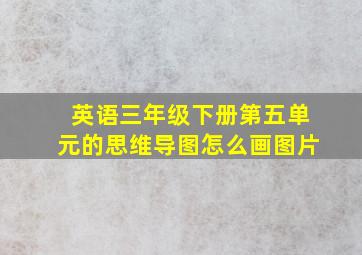 英语三年级下册第五单元的思维导图怎么画图片