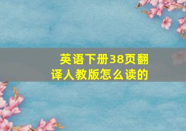 英语下册38页翻译人教版怎么读的