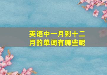 英语中一月到十二月的单词有哪些呢