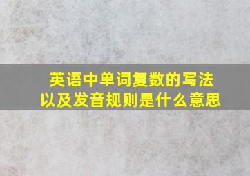 英语中单词复数的写法以及发音规则是什么意思