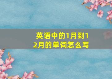 英语中的1月到12月的单词怎么写