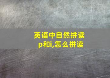 英语中自然拼读p和i,怎么拼读