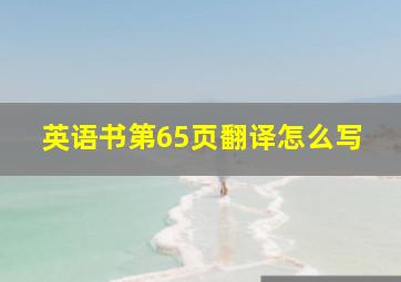 英语书第65页翻译怎么写