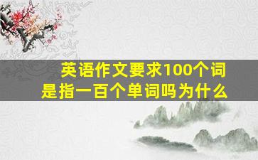 英语作文要求100个词是指一百个单词吗为什么