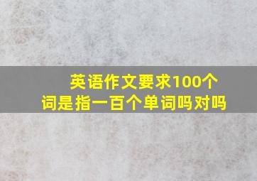 英语作文要求100个词是指一百个单词吗对吗