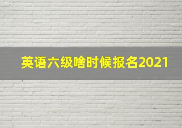 英语六级啥时候报名2021