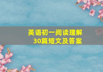 英语初一阅读理解30篇短文及答案