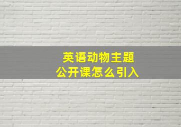 英语动物主题公开课怎么引入