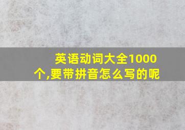 英语动词大全1000个,要带拼音怎么写的呢