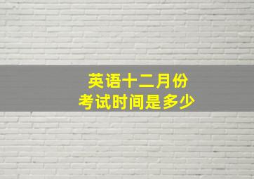 英语十二月份考试时间是多少