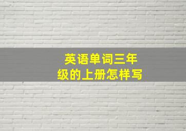 英语单词三年级的上册怎样写