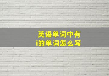 英语单词中有i的单词怎么写