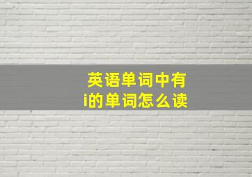 英语单词中有i的单词怎么读