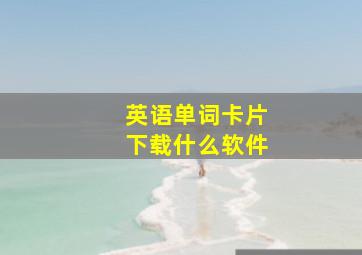 英语单词卡片下载什么软件