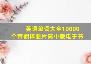 英语单词大全10000个带翻译图片高中版电子书