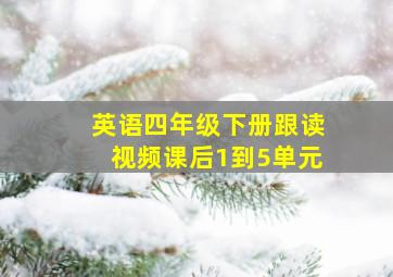 英语四年级下册跟读视频课后1到5单元