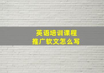 英语培训课程推广软文怎么写