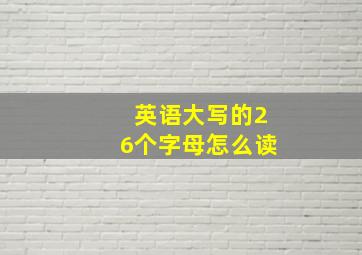 英语大写的26个字母怎么读