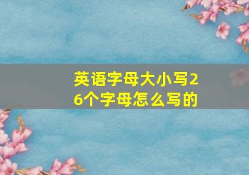 英语字母大小写26个字母怎么写的