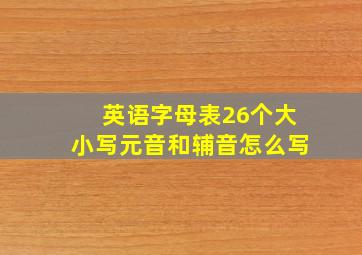 英语字母表26个大小写元音和辅音怎么写