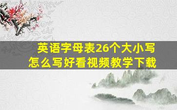 英语字母表26个大小写怎么写好看视频教学下载