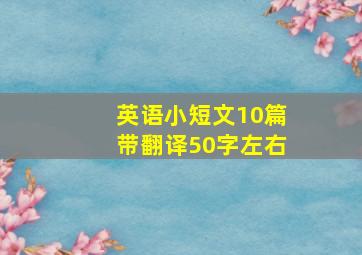 英语小短文10篇带翻译50字左右