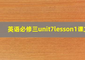 英语必修三unit7lesson1课文