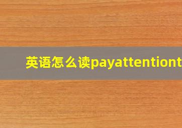 英语怎么读payattentionto