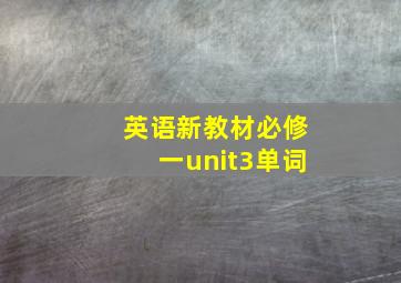 英语新教材必修一unit3单词