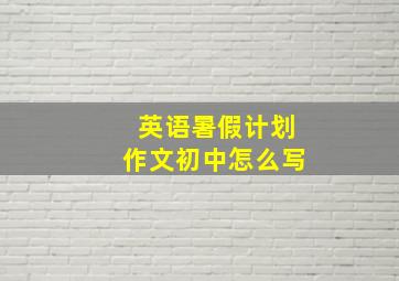 英语暑假计划作文初中怎么写