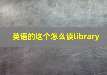 英语的这个怎么读library