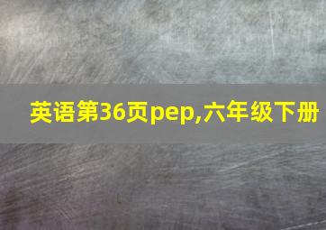 英语第36页pep,六年级下册