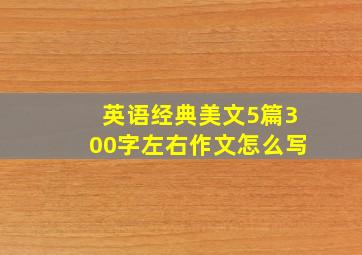 英语经典美文5篇300字左右作文怎么写