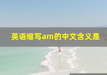 英语缩写am的中文含义是