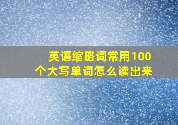 英语缩略词常用100个大写单词怎么读出来