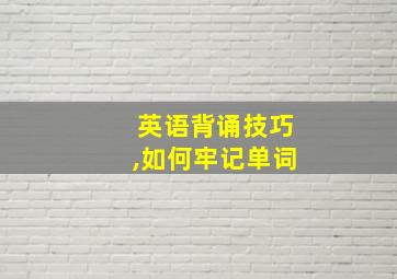 英语背诵技巧,如何牢记单词