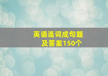 英语连词成句题及答案150个