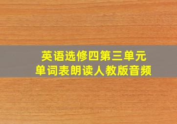 英语选修四第三单元单词表朗读人教版音频