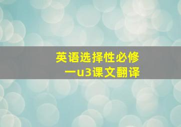 英语选择性必修一u3课文翻译