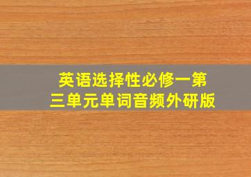 英语选择性必修一第三单元单词音频外研版