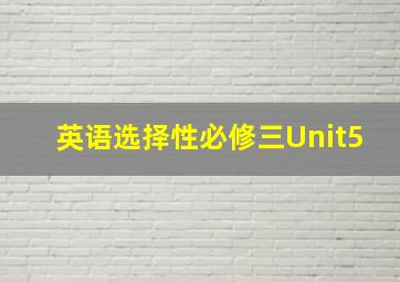 英语选择性必修三Unit5