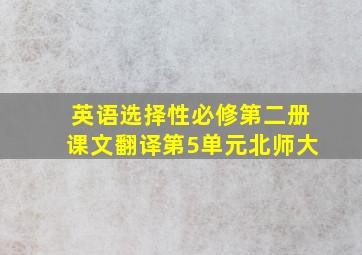 英语选择性必修第二册课文翻译第5单元北师大