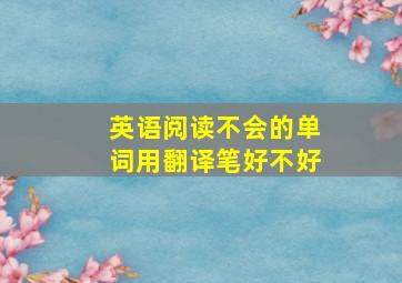 英语阅读不会的单词用翻译笔好不好